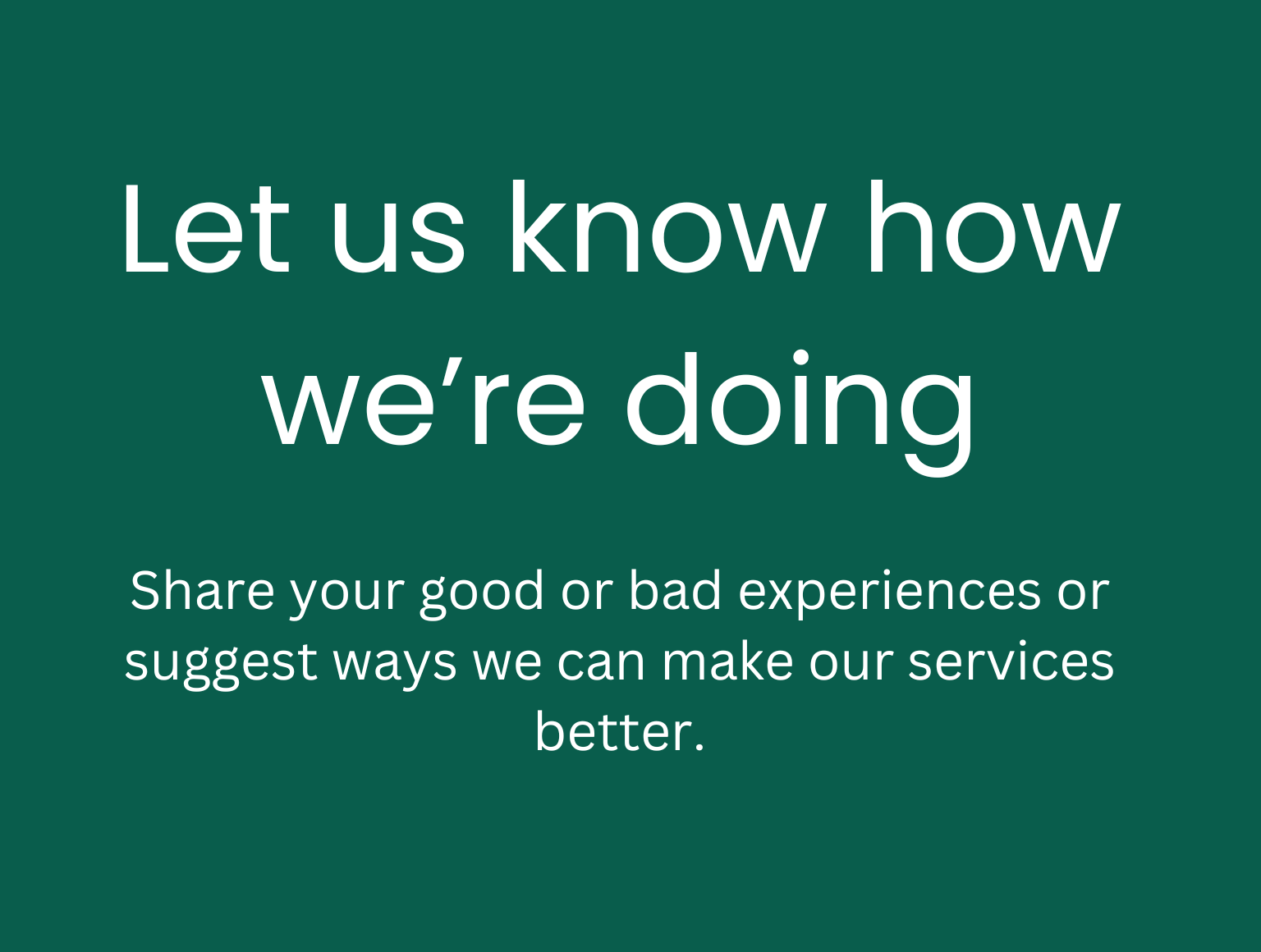 Green background and white text saying 'Let us know how we're doing. Share your good or bad experiences or suggest ways we can make our services better.'