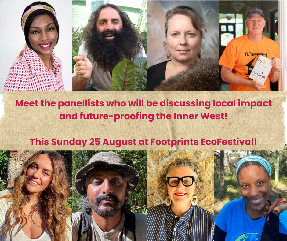 Collage of pictures of a variety of people. Above them is the text: Meet the panellists who will be discussing local impact and future-proofing the Inner West! This Sunday 25 August at Footprints EcoFestival!