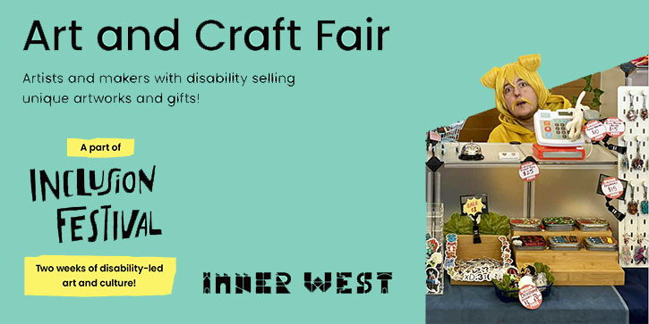 Green banner reading: ‘Art and Craft Fair. Artists and makers with disability selling unique artworks and gifts!’ with labels ‘A part of Inclusion Festival’ and ‘Two weeks of disability-led art and culture. Inner West.’ Beside the text, a person in a yellow outfit sits at a craft stall displaying handmade items.