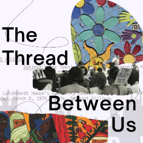 Photo montage of women activists, text in the centre of the image reads,"The Threads Between Us"